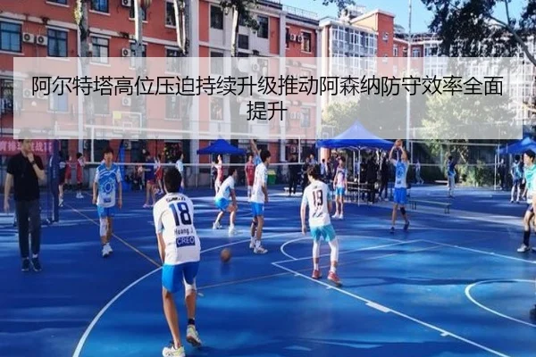 阿尔特塔高位压迫持续升级推动阿森纳防守效率全面提升