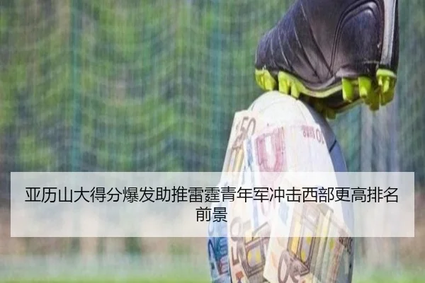 亚历山大得分爆发助推雷霆青年军冲击西部更高排名前景
