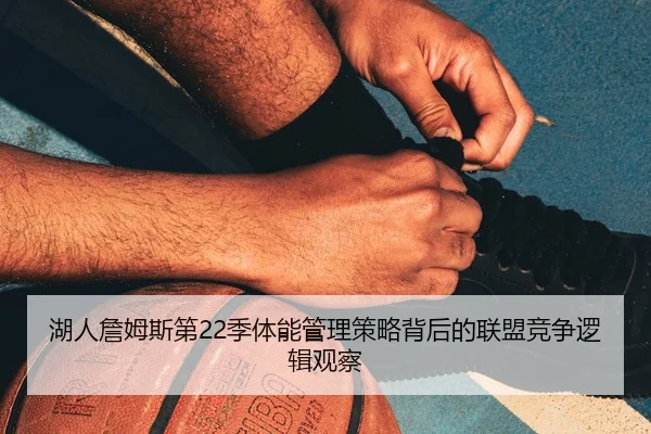 湖人詹姆斯第22季体能管理策略背后的联盟竞争逻辑观察